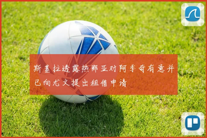 斯基拉透露热那亚对阿季奇有意并已向尤文提出租借申请