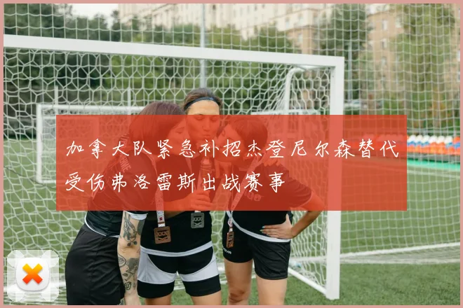 加拿大队紧急补招杰登尼尔森替代受伤弗洛雷斯出战赛事