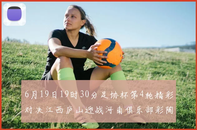 6月19日19时30分足协杯第4轮精彩对决江西庐山迎战河南俱乐部彩陶坊
