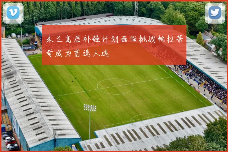 米兰高层补强计划面临挑战帕拉蒂奇成为首选人选