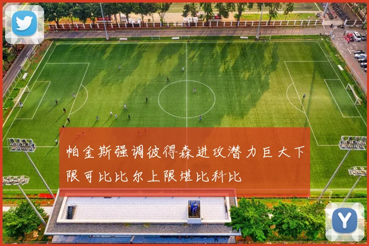 帕金斯强调彼得森进攻潜力巨大下限可比比尔上限堪比科比