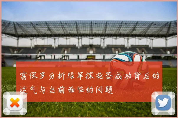 富保罗分析绿军探花签成功背后的运气与当前面临的问题