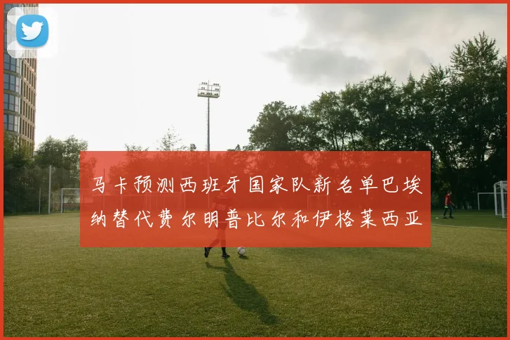 马卡预测西班牙国家队新名单巴埃纳替代费尔明普比尔和伊格莱西亚斯入选