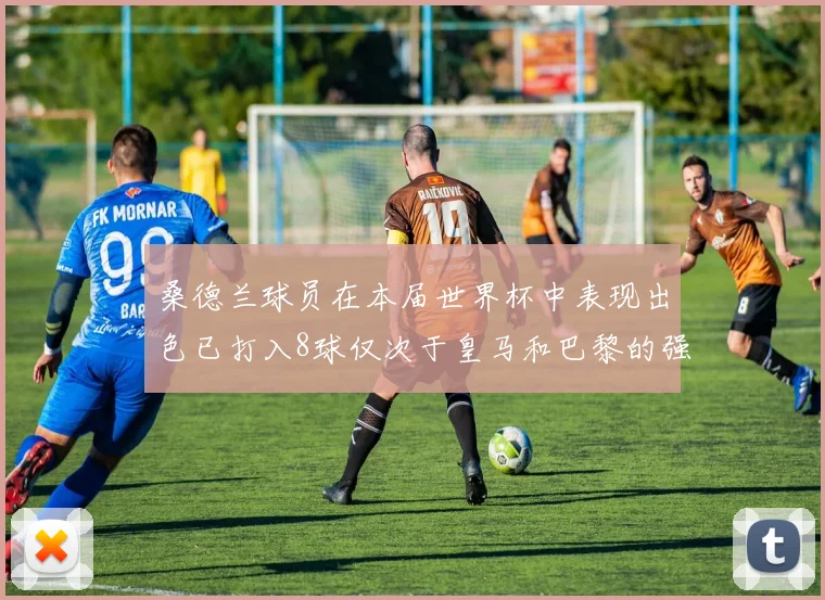 桑德兰球员在本届世界杯中表现出色已打入8球仅次于皇马和巴黎的强劲表现