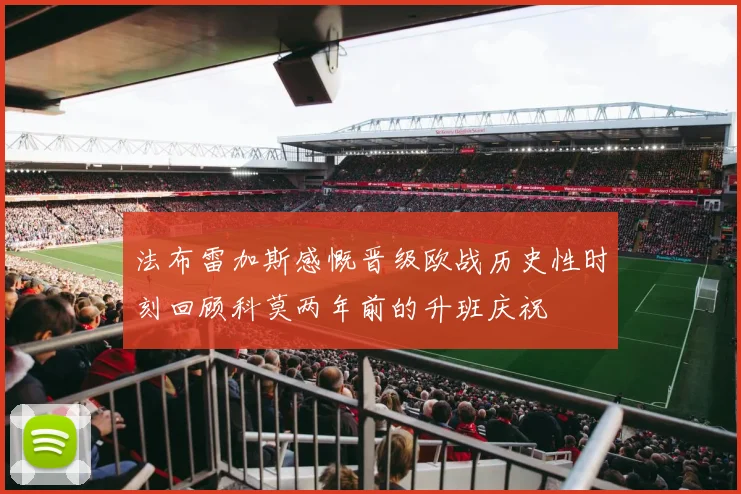 法布雷加斯感慨晋级欧战历史性时刻回顾科莫两年前的升班庆祝